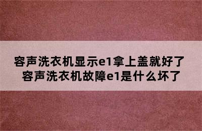 容声洗衣机显示e1拿上盖就好了 容声洗衣机故障e1是什么坏了